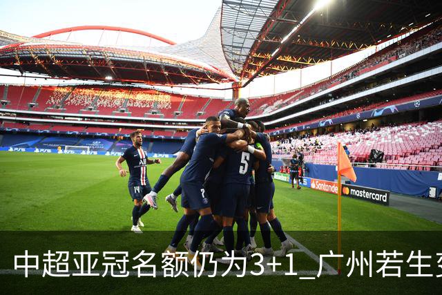 中超亚冠名额仍为3+1 广州若生变故或被取消资格